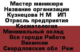 Мастер маникюра › Название организации ­ Кузнецова Н.М., ИП › Отрасль предприятия ­ Косметология › Минимальный оклад ­ 1 - Все города Работа » Вакансии   . Свердловская обл.,Реж г.